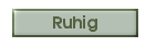 Ruhig