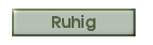 Ruhig