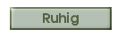 Ruhig